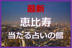 恵比寿で当たると有名な占い6選！口コミやおすすめの占い師も紹介！